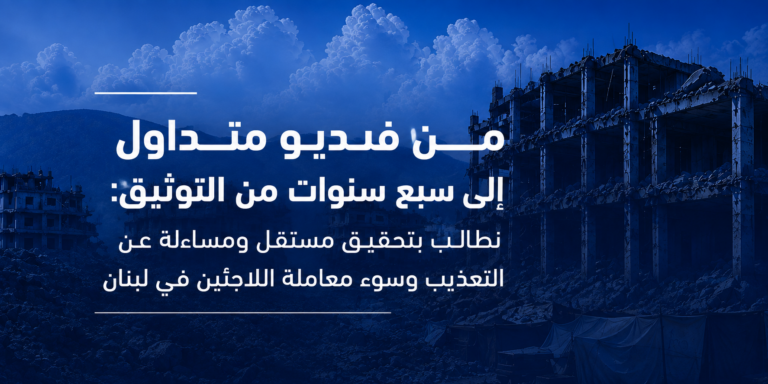 من فيديو متداول إلى سبع سنوات من التوثيق: نطالب بتحقيق مستقل ومساءلة عن التعذيب وسوء معاملة اللاجئين في لبنان 